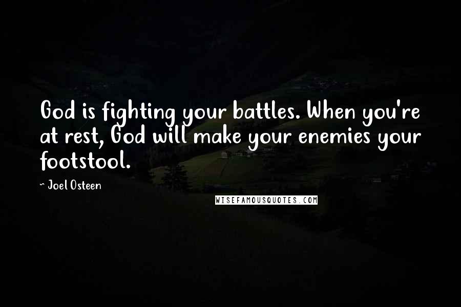 Joel Osteen Quotes: God is fighting your battles. When you're at rest, God will make your enemies your footstool.