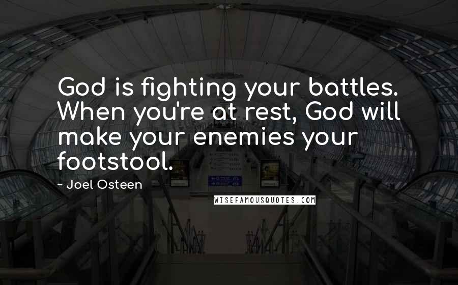 Joel Osteen Quotes: God is fighting your battles. When you're at rest, God will make your enemies your footstool.