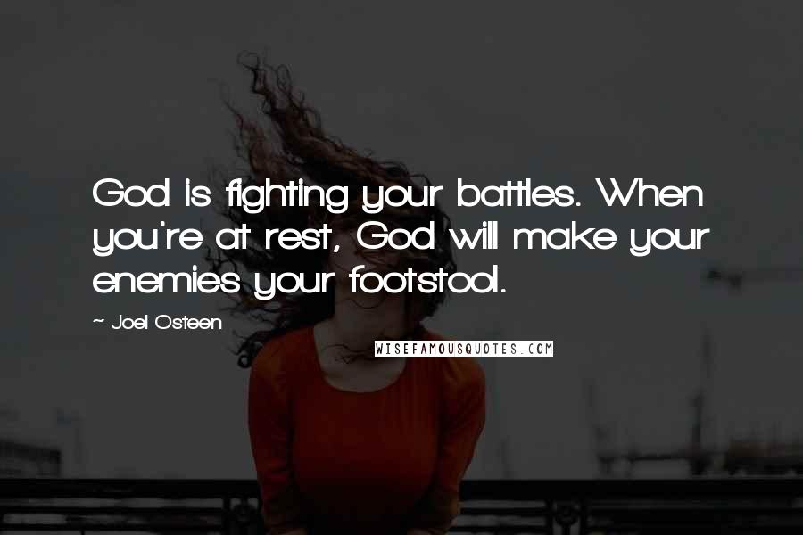 Joel Osteen Quotes: God is fighting your battles. When you're at rest, God will make your enemies your footstool.