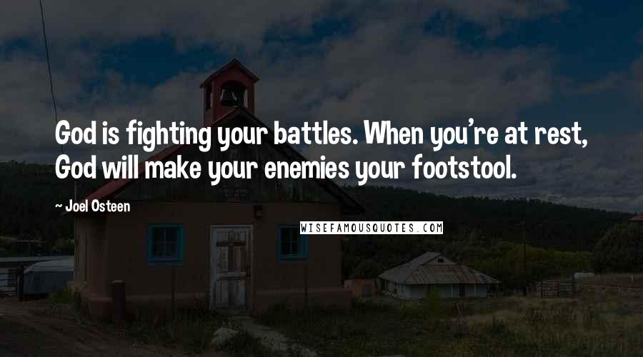 Joel Osteen Quotes: God is fighting your battles. When you're at rest, God will make your enemies your footstool.