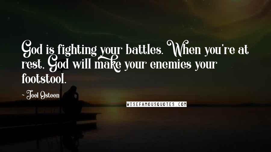 Joel Osteen Quotes: God is fighting your battles. When you're at rest, God will make your enemies your footstool.