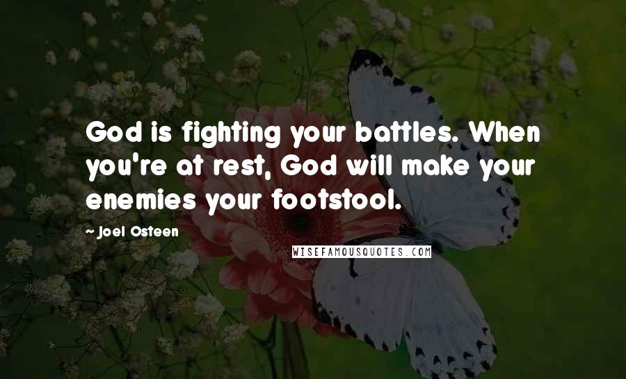 Joel Osteen Quotes: God is fighting your battles. When you're at rest, God will make your enemies your footstool.