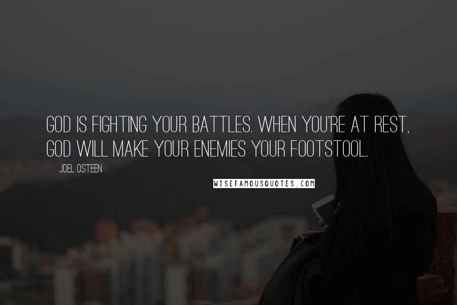 Joel Osteen Quotes: God is fighting your battles. When you're at rest, God will make your enemies your footstool.