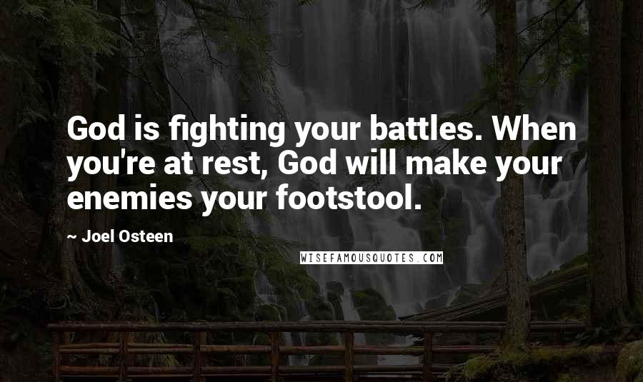 Joel Osteen Quotes: God is fighting your battles. When you're at rest, God will make your enemies your footstool.