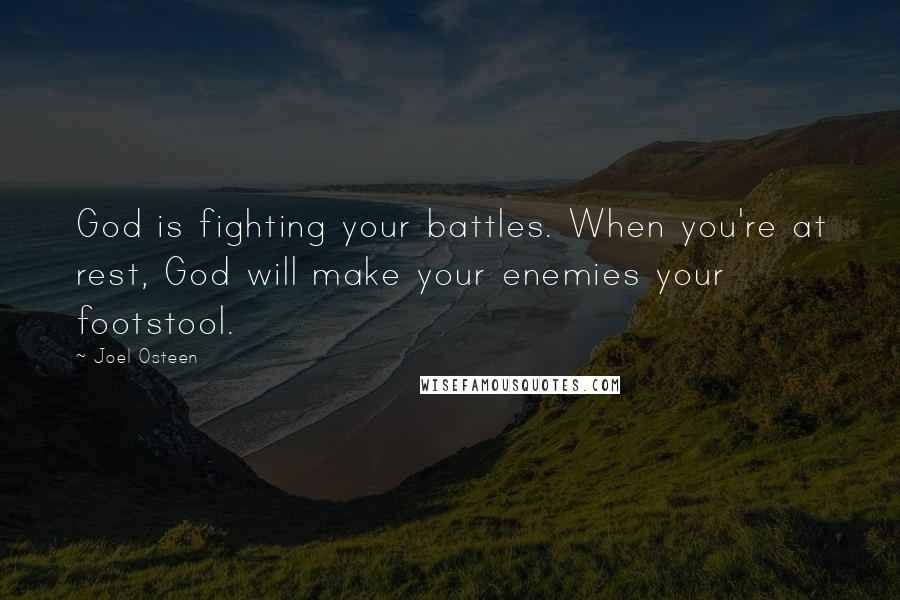 Joel Osteen Quotes: God is fighting your battles. When you're at rest, God will make your enemies your footstool.