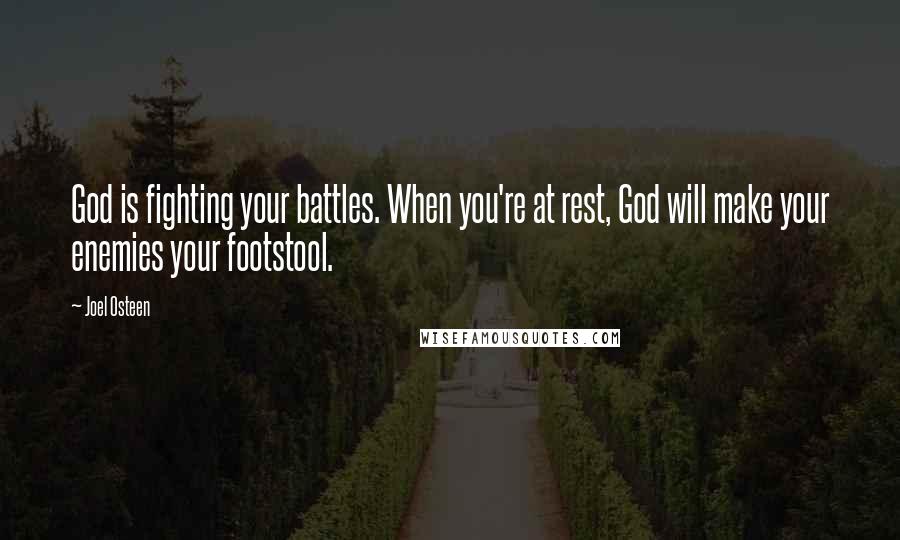Joel Osteen Quotes: God is fighting your battles. When you're at rest, God will make your enemies your footstool.