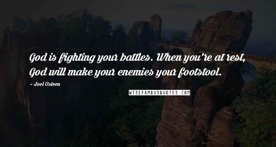 Joel Osteen Quotes: God is fighting your battles. When you're at rest, God will make your enemies your footstool.