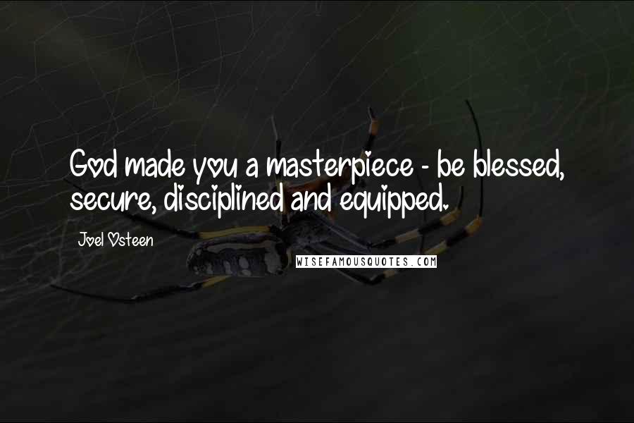 Joel Osteen Quotes: God made you a masterpiece - be blessed, secure, disciplined and equipped.