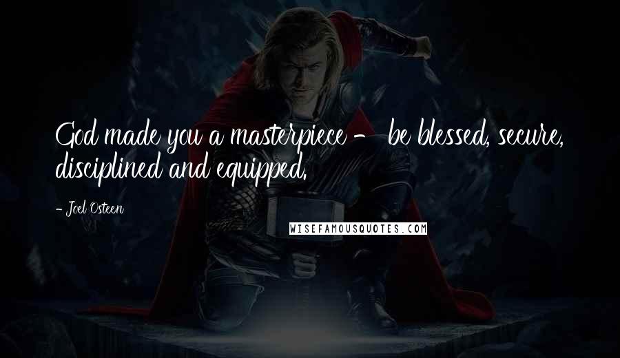 Joel Osteen Quotes: God made you a masterpiece - be blessed, secure, disciplined and equipped.