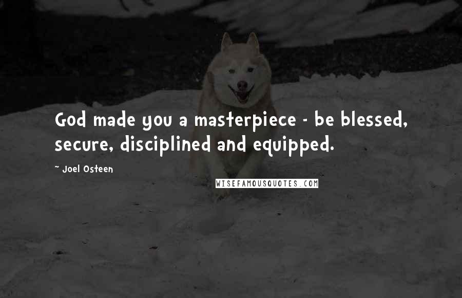 Joel Osteen Quotes: God made you a masterpiece - be blessed, secure, disciplined and equipped.