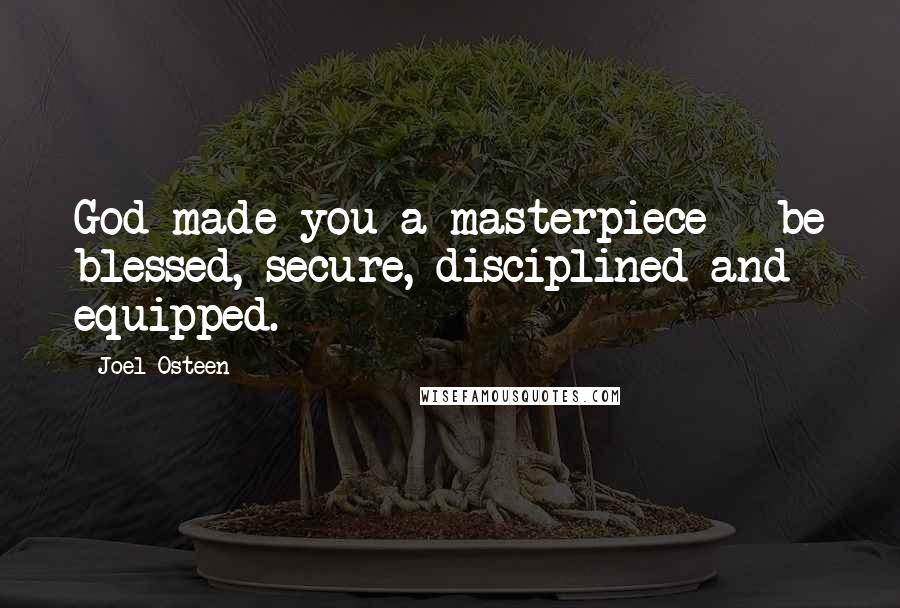 Joel Osteen Quotes: God made you a masterpiece - be blessed, secure, disciplined and equipped.
