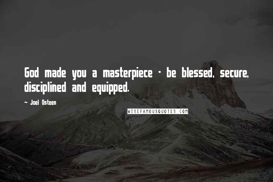 Joel Osteen Quotes: God made you a masterpiece - be blessed, secure, disciplined and equipped.