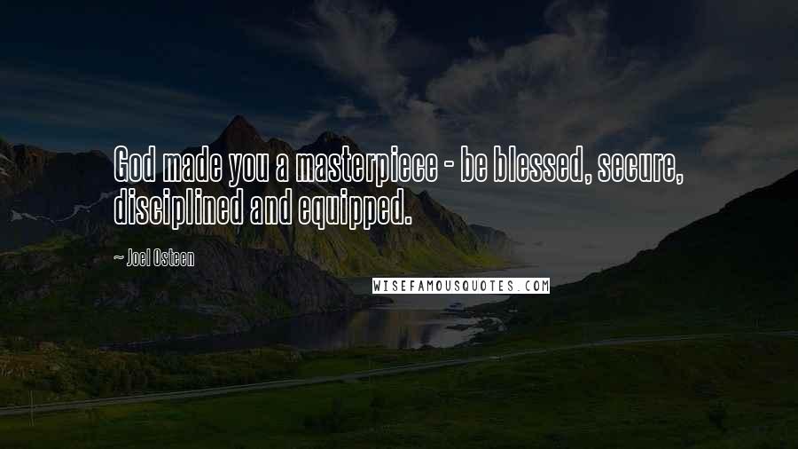 Joel Osteen Quotes: God made you a masterpiece - be blessed, secure, disciplined and equipped.