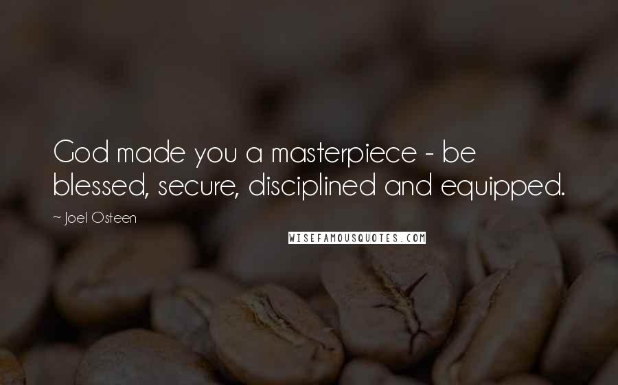 Joel Osteen Quotes: God made you a masterpiece - be blessed, secure, disciplined and equipped.