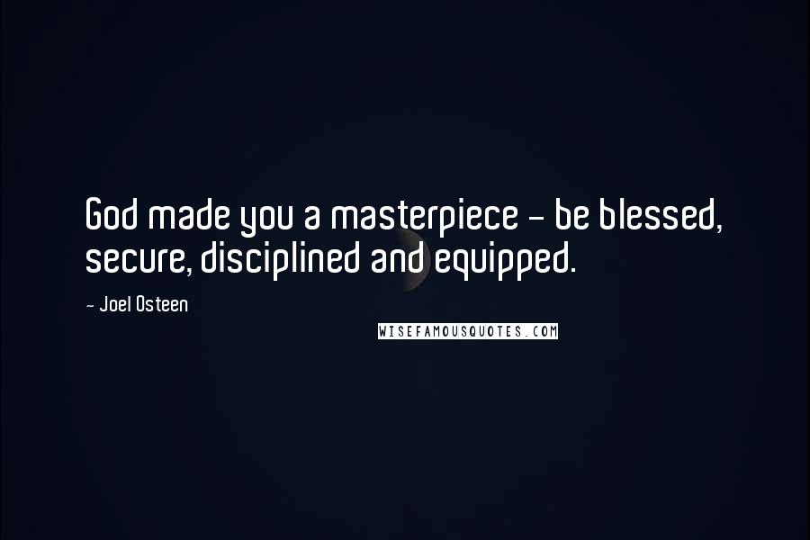 Joel Osteen Quotes: God made you a masterpiece - be blessed, secure, disciplined and equipped.