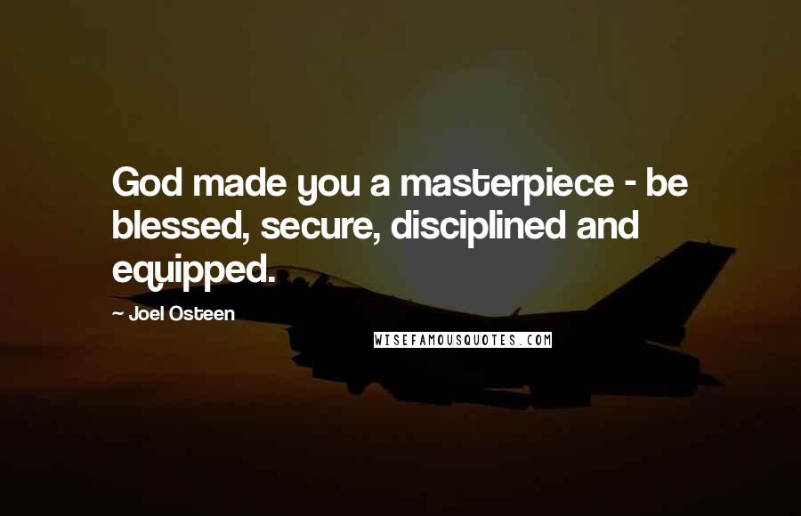 Joel Osteen Quotes: God made you a masterpiece - be blessed, secure, disciplined and equipped.