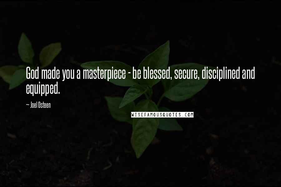 Joel Osteen Quotes: God made you a masterpiece - be blessed, secure, disciplined and equipped.