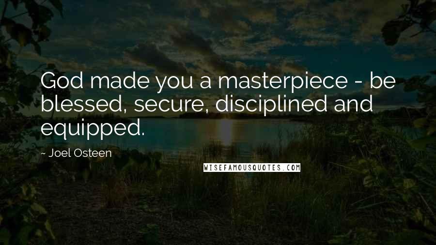 Joel Osteen Quotes: God made you a masterpiece - be blessed, secure, disciplined and equipped.