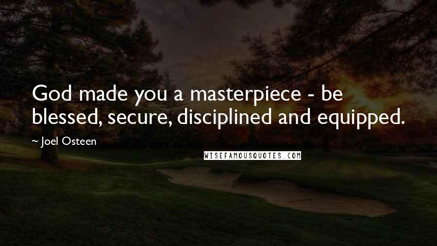 Joel Osteen Quotes: God made you a masterpiece - be blessed, secure, disciplined and equipped.