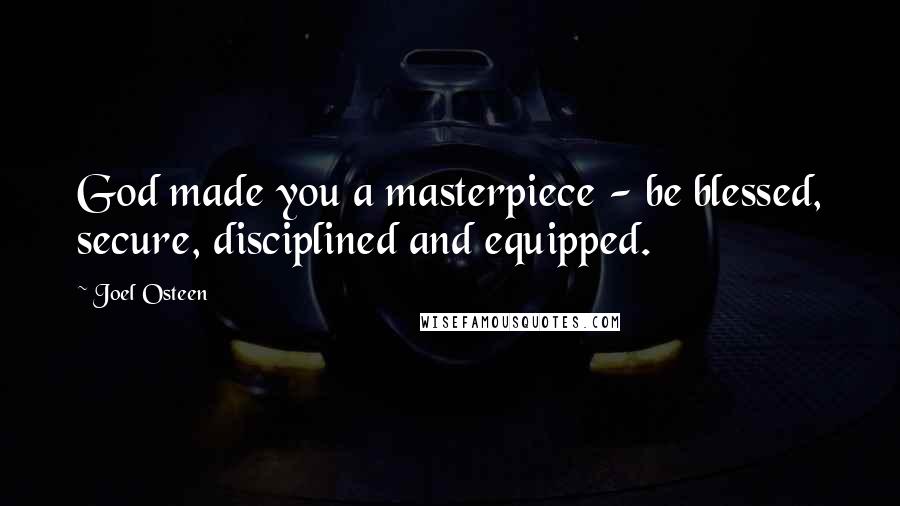 Joel Osteen Quotes: God made you a masterpiece - be blessed, secure, disciplined and equipped.