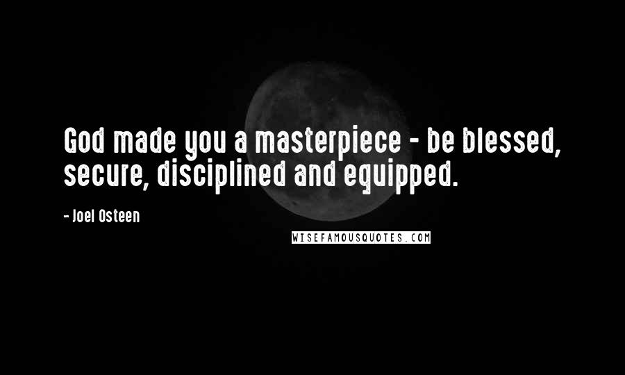 Joel Osteen Quotes: God made you a masterpiece - be blessed, secure, disciplined and equipped.