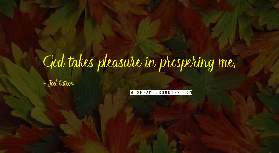 Joel Osteen Quotes: God takes pleasure in prospering me.