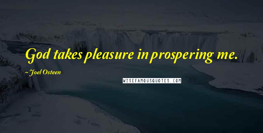 Joel Osteen Quotes: God takes pleasure in prospering me.