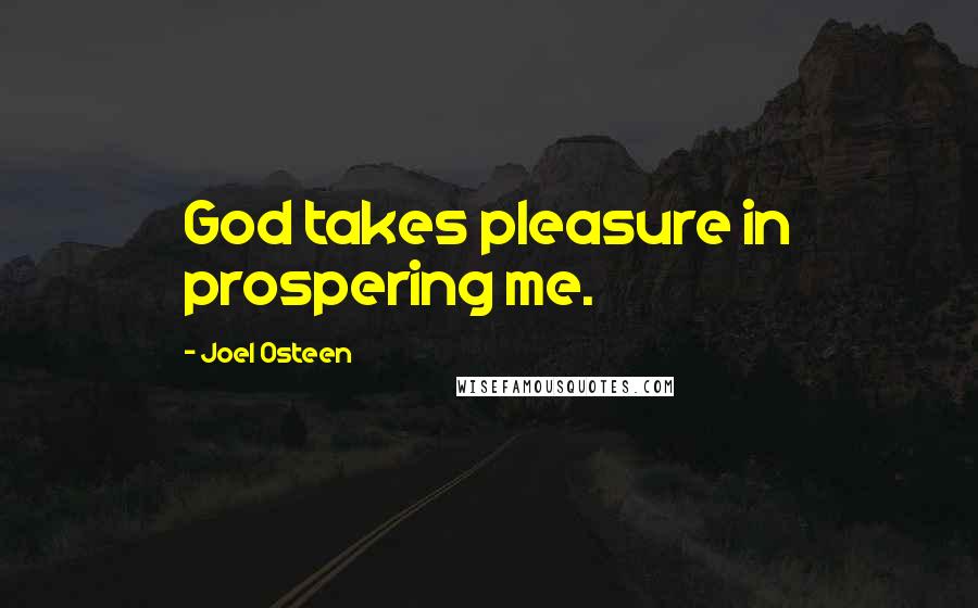 Joel Osteen Quotes: God takes pleasure in prospering me.