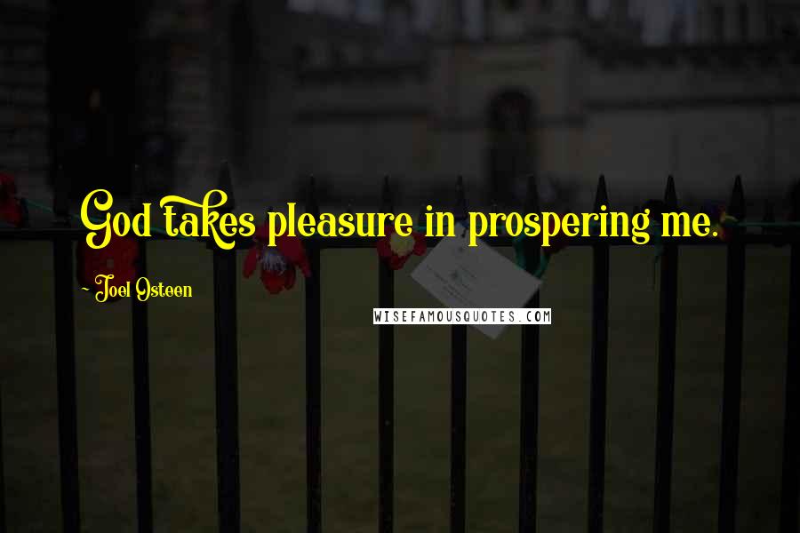 Joel Osteen Quotes: God takes pleasure in prospering me.