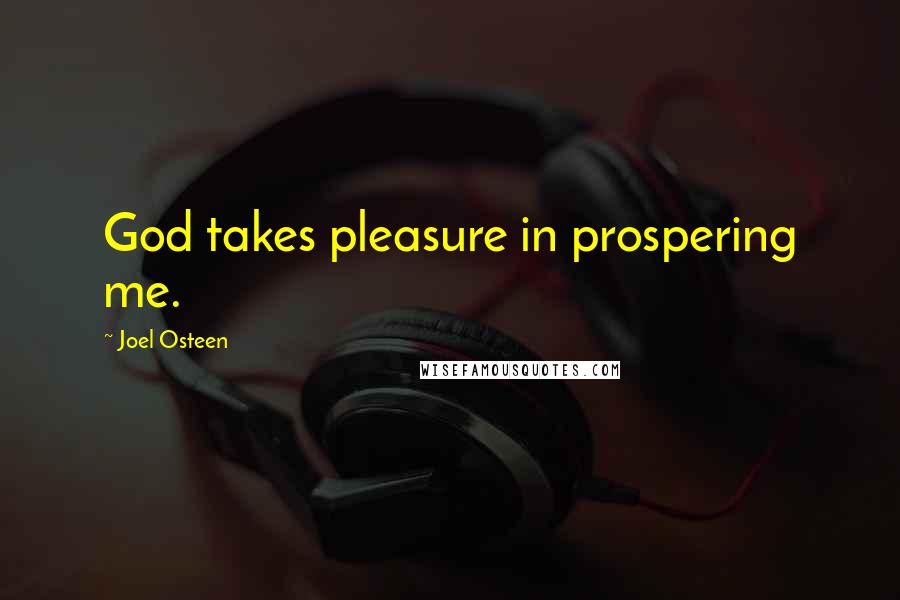 Joel Osteen Quotes: God takes pleasure in prospering me.