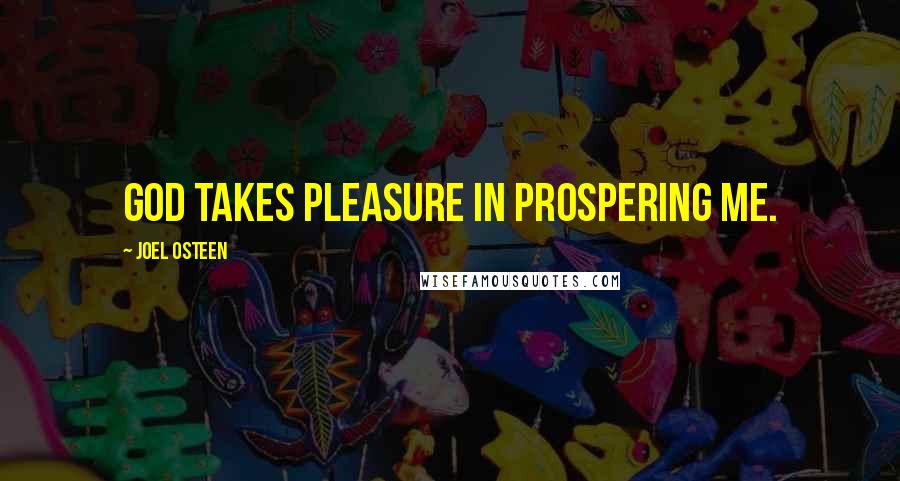 Joel Osteen Quotes: God takes pleasure in prospering me.