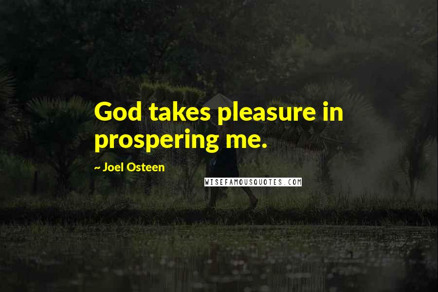 Joel Osteen Quotes: God takes pleasure in prospering me.