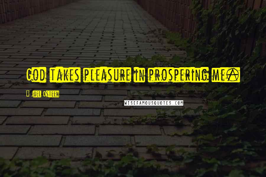 Joel Osteen Quotes: God takes pleasure in prospering me.