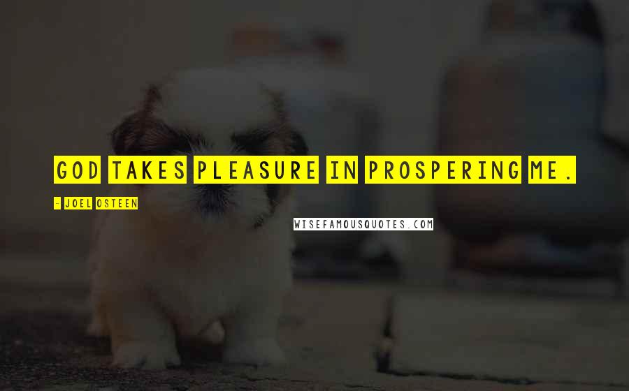 Joel Osteen Quotes: God takes pleasure in prospering me.