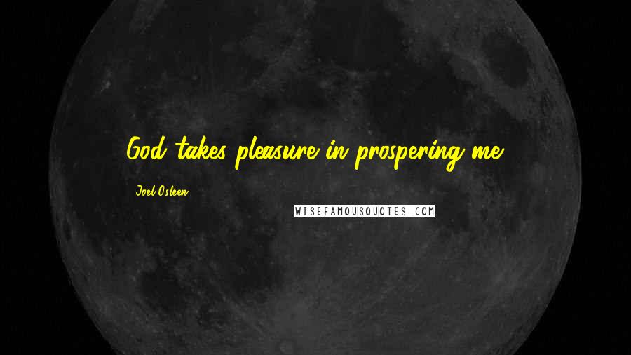 Joel Osteen Quotes: God takes pleasure in prospering me.