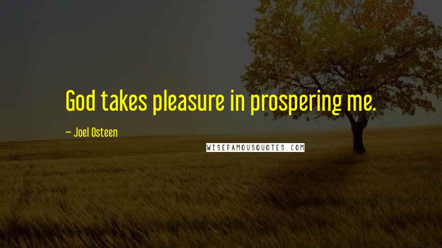 Joel Osteen Quotes: God takes pleasure in prospering me.