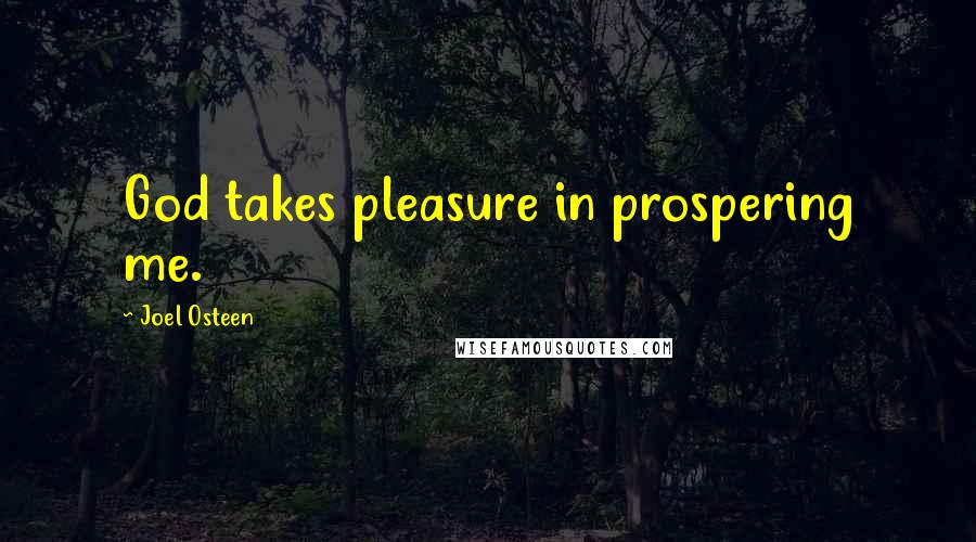 Joel Osteen Quotes: God takes pleasure in prospering me.