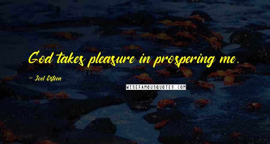 Joel Osteen Quotes: God takes pleasure in prospering me.