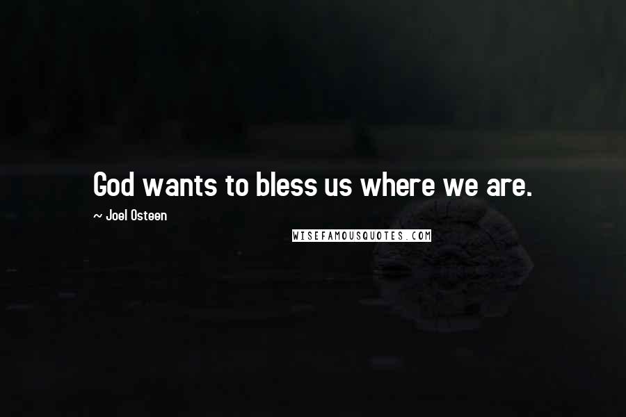 Joel Osteen Quotes: God wants to bless us where we are.