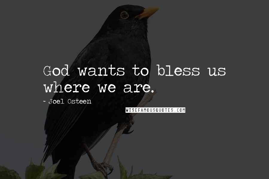 Joel Osteen Quotes: God wants to bless us where we are.