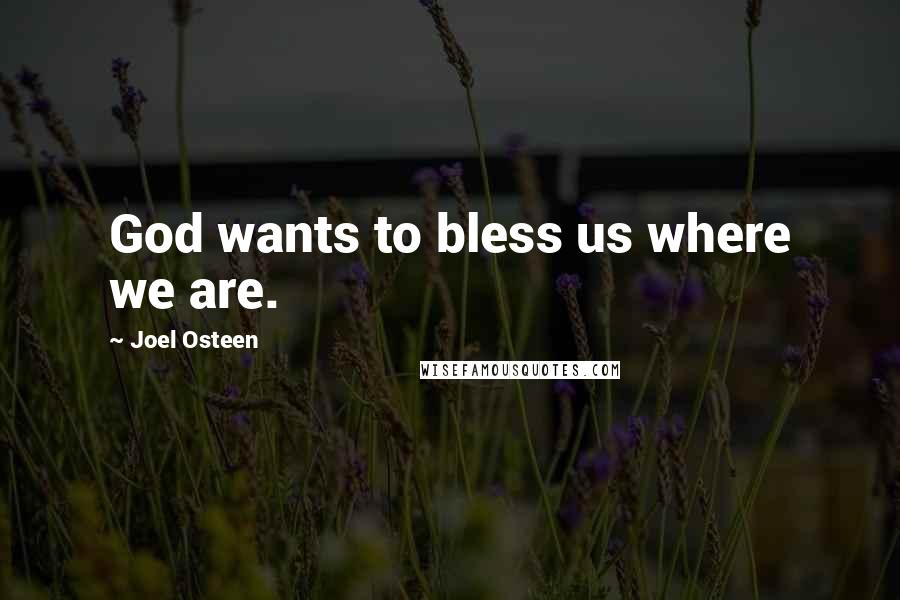 Joel Osteen Quotes: God wants to bless us where we are.