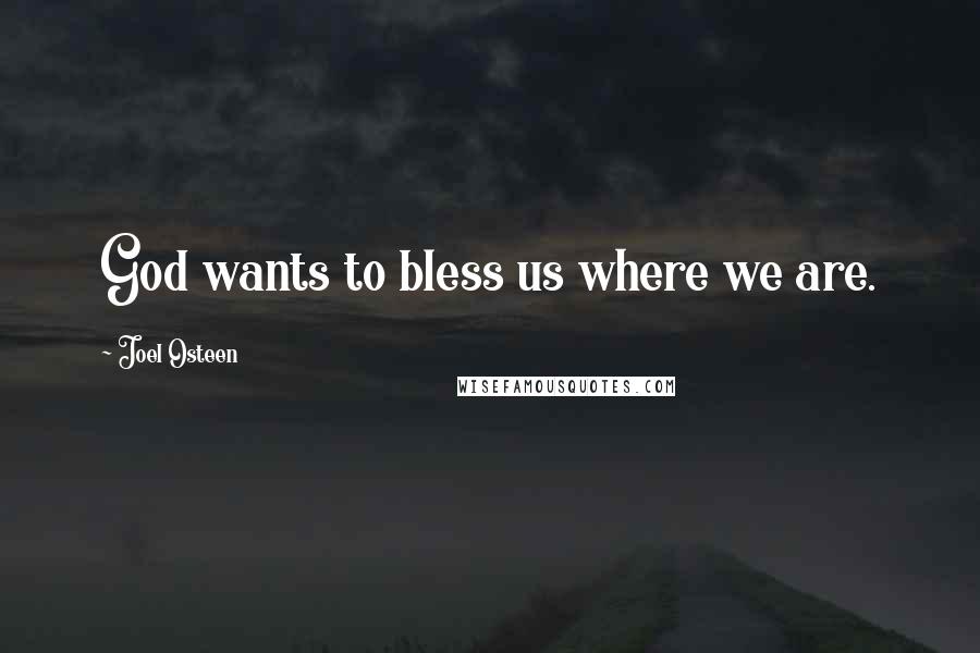 Joel Osteen Quotes: God wants to bless us where we are.