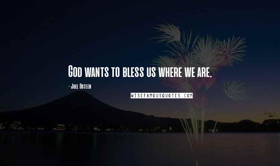 Joel Osteen Quotes: God wants to bless us where we are.