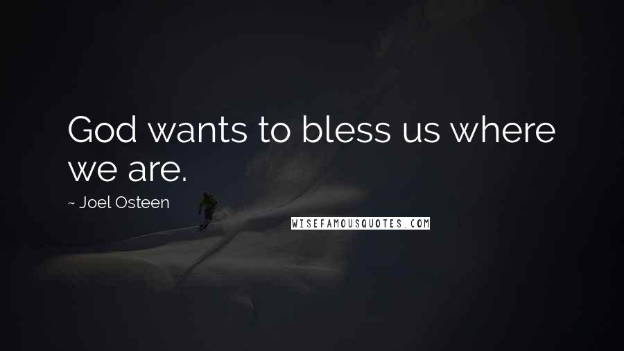 Joel Osteen Quotes: God wants to bless us where we are.