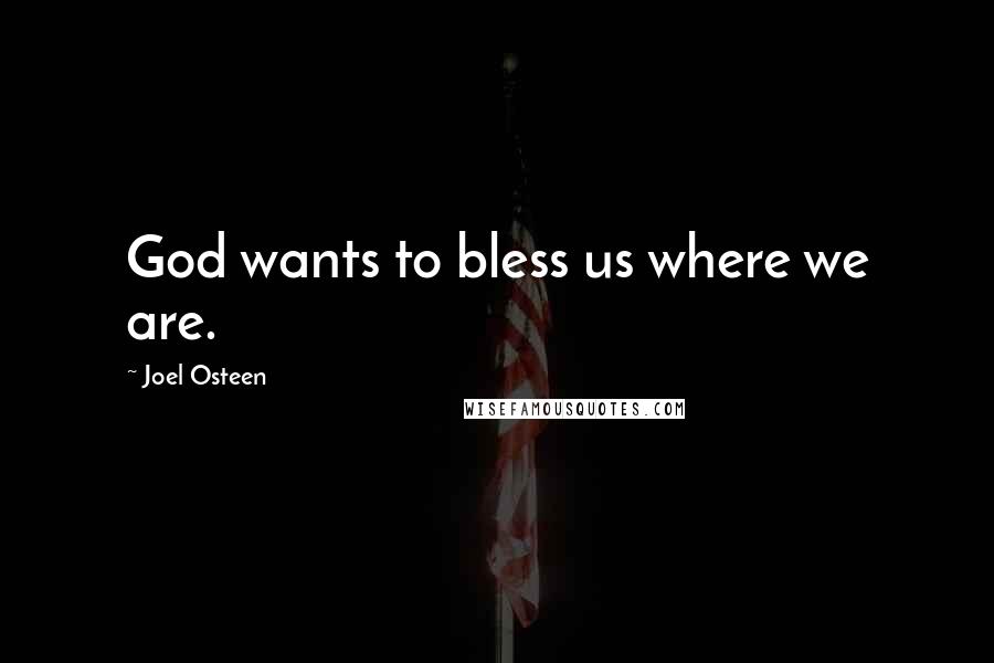 Joel Osteen Quotes: God wants to bless us where we are.