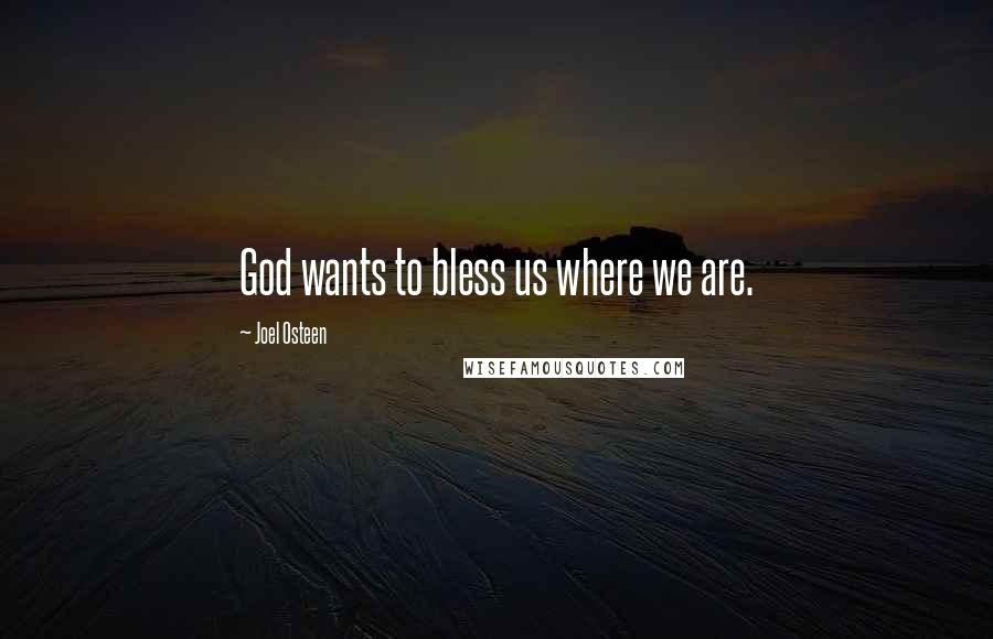 Joel Osteen Quotes: God wants to bless us where we are.