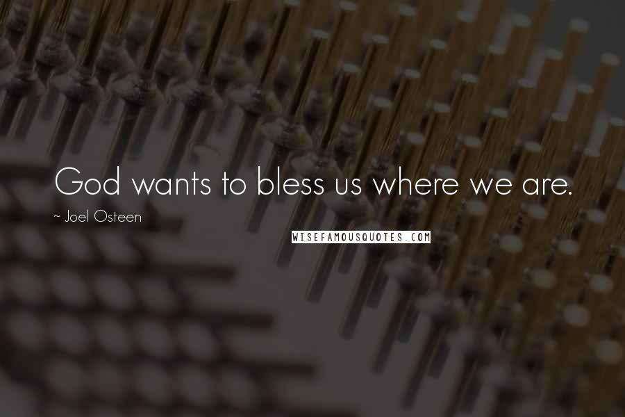 Joel Osteen Quotes: God wants to bless us where we are.