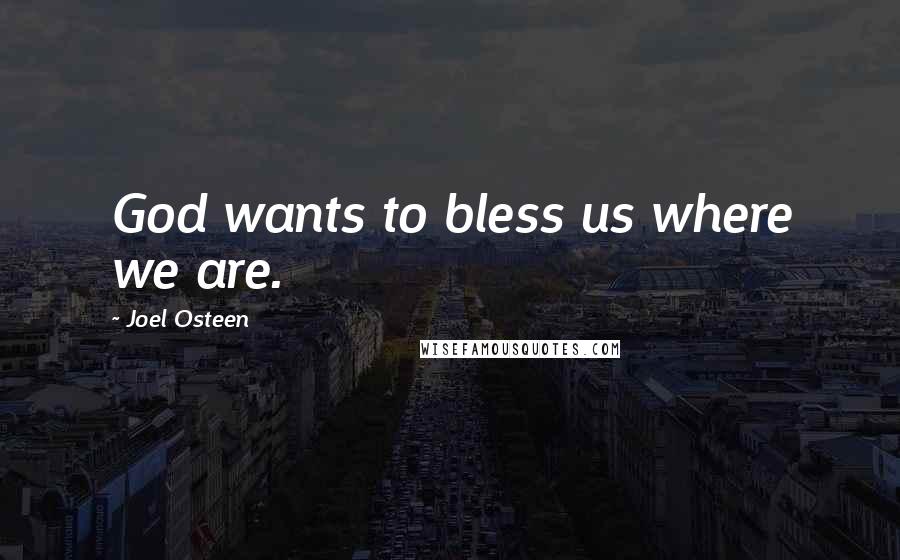 Joel Osteen Quotes: God wants to bless us where we are.