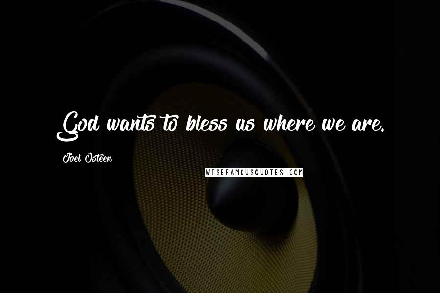 Joel Osteen Quotes: God wants to bless us where we are.