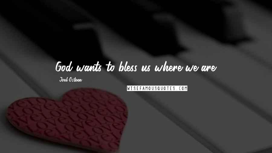 Joel Osteen Quotes: God wants to bless us where we are.